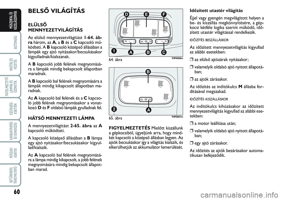 FIAT SCUDO 2012 Kezelési és karbantartási útmutató (in Hungarian) 60
BIZTONSÁG
INDÍTÁS ÉS
VEZETÉS
FIGYELMEZTETŐ
LÁMPÁK ÉS
ÜZENETEK
SZÜKSÉG
ESETÉN
KARBANTARTÁS
ÉS GONDOZÁS
MŰSZAKI
ADATOK
BETŰRENDES
TÁ R G Y M U TAT Ó
MÙSZERFAL ÉS
KEZELÃSZERVEK FIAT SCUDO 2012 Kezelési és karbantartási útmutató (in Hungarian) 60
BIZTONSÁG
INDÍTÁS ÉS
VEZETÉS
FIGYELMEZTETŐ
LÁMPÁK ÉS
ÜZENETEK
SZÜKSÉG
ESETÉN
KARBANTARTÁS
ÉS GONDOZÁS
MŰSZAKI
ADATOK
BETŰRENDES
TÁ R G Y M U TAT Ó
MÙSZERFAL ÉS
KEZELÃSZERVEK