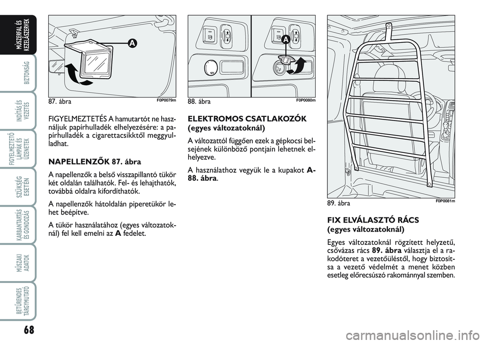 FIAT SCUDO 2012 Kezelési és karbantartási útmutató (in Hungarian) 68
BIZTONSÁG
INDÍTÁS ÉS
VEZETÉS
FIGYELMEZTETŐ
LÁMPÁK ÉS
ÜZENETEK
SZÜKSÉG
ESETÉN
KARBANTARTÁS
ÉS GONDOZÁS
MŰSZAKI
ADATOK
BETŰRENDES
TÁ R G Y M U TAT Ó
MÙSZERFAL ÉS
KEZELÃSZERVEK FIAT SCUDO 2012 Kezelési és karbantartási útmutató (in Hungarian) 68
BIZTONSÁG
INDÍTÁS ÉS
VEZETÉS
FIGYELMEZTETŐ
LÁMPÁK ÉS
ÜZENETEK
SZÜKSÉG
ESETÉN
KARBANTARTÁS
ÉS GONDOZÁS
MŰSZAKI
ADATOK
BETŰRENDES
TÁ R G Y M U TAT Ó
MÙSZERFAL ÉS
KEZELÃSZERVEK