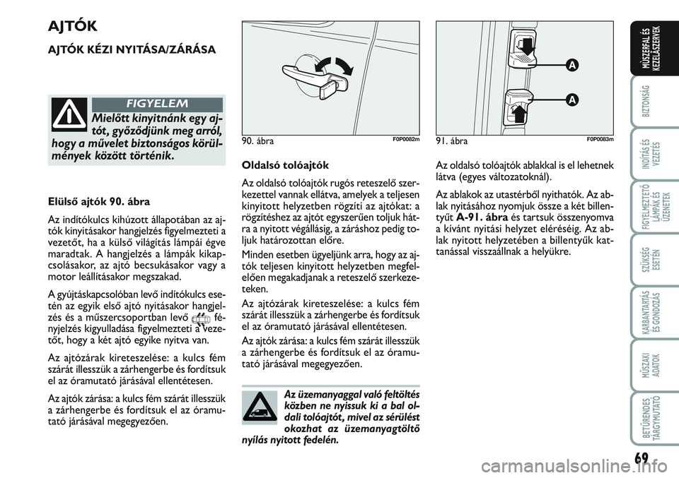 FIAT SCUDO 2012 Kezelési és karbantartási útmutató (in Hungarian) Az üzemanyaggal való feltöltés
közben ne nyissuk ki a bal ol-
dali tolóajtót , mivel az sérülést
okozhat az üzemanyagtöltő
nyílás nyitott fedelén.
69
BIZTONSÁG
INDÍTÁS ÉS
VEZETÉS
FIAT SCUDO 2012 Kezelési és karbantartási útmutató (in Hungarian) Az üzemanyaggal való feltöltés
közben ne nyissuk ki a bal ol-
dali tolóajtót , mivel az sérülést
okozhat az üzemanyagtöltő
nyílás nyitott fedelén.
69
BIZTONSÁG
INDÍTÁS ÉS
VEZETÉS