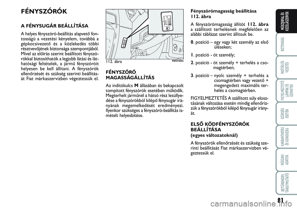 FIAT SCUDO 2012 Kezelési és karbantartási útmutató (in Hungarian) 81
BIZTONSÁG
INDÍTÁS ÉS
VEZETÉS
FIGYELMEZTETŐ
LÁMPÁK ÉS
ÜZENETEK
SZÜKSÉG
ESETÉN
KARBANTARTÁS
ÉS GONDOZÁS
MŰSZAKI
ADATOK
BETŰRENDES
TÁ R G Y M U TAT Ó
MÙSZERFAL ÉS
KEZELÃSZERVE FIAT SCUDO 2012 Kezelési és karbantartási útmutató (in Hungarian) 81
BIZTONSÁG
INDÍTÁS ÉS
VEZETÉS
FIGYELMEZTETŐ
LÁMPÁK ÉS
ÜZENETEK
SZÜKSÉG
ESETÉN
KARBANTARTÁS
ÉS GONDOZÁS
MŰSZAKI
ADATOK
BETŰRENDES
TÁ R G Y M U TAT Ó
MÙSZERFAL ÉS
KEZELÃSZERVE