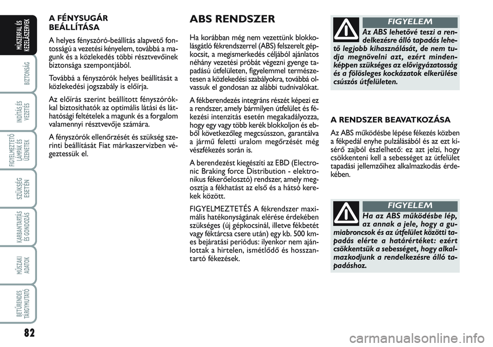 FIAT SCUDO 2012 Kezelési és karbantartási útmutató (in Hungarian) 82
BIZTONSÁG
INDÍTÁS ÉS
VEZETÉS
FIGYELMEZTETŐ
LÁMPÁK ÉS
ÜZENETEK
SZÜKSÉG
ESETÉN
KARBANTARTÁS
ÉS GONDOZÁS
MŰSZAKI
ADATOK
BETŰRENDES
TÁ R G Y M U TAT Ó
MÙSZERFAL ÉS
KEZELÃSZERVEK FIAT SCUDO 2012 Kezelési és karbantartási útmutató (in Hungarian) 82
BIZTONSÁG
INDÍTÁS ÉS
VEZETÉS
FIGYELMEZTETŐ
LÁMPÁK ÉS
ÜZENETEK
SZÜKSÉG
ESETÉN
KARBANTARTÁS
ÉS GONDOZÁS
MŰSZAKI
ADATOK
BETŰRENDES
TÁ R G Y M U TAT Ó
MÙSZERFAL ÉS
KEZELÃSZERVEK