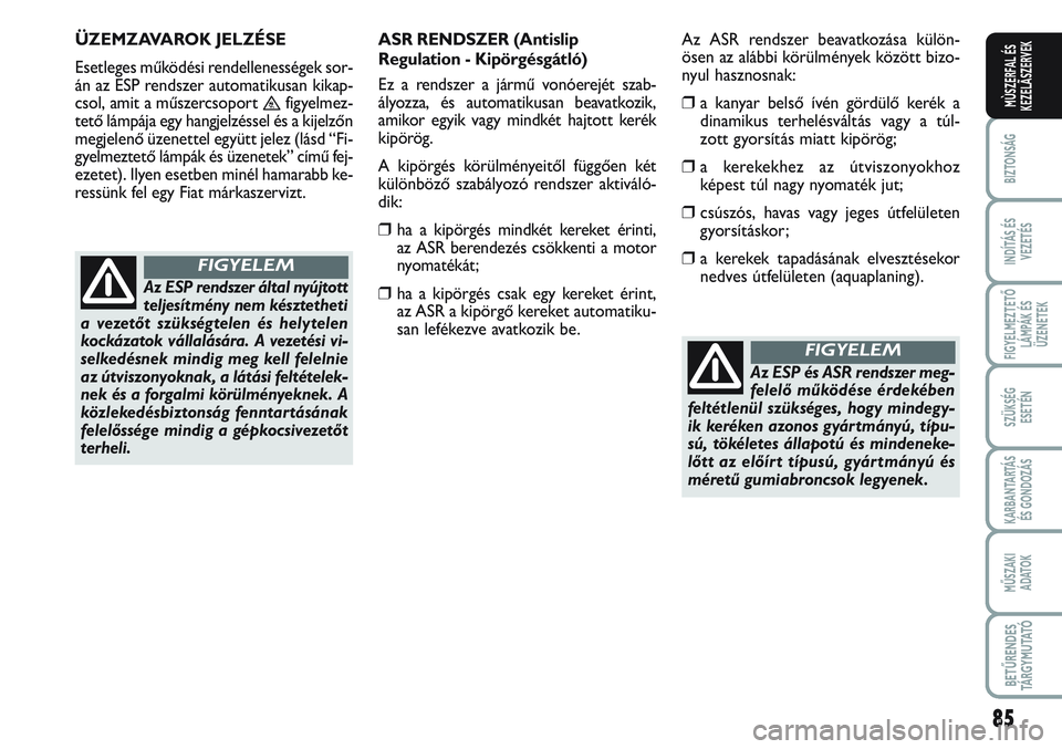FIAT SCUDO 2012 Kezelési és karbantartási útmutató (in Hungarian) 85
BIZTONSÁG
INDÍTÁS ÉS
VEZETÉS
FIGYELMEZTETŐ
LÁMPÁK ÉS
ÜZENETEK
SZÜKSÉG
ESETÉN
KARBANTARTÁS
ÉS GONDOZÁS
MŰSZAKI
ADATOK
BETŰRENDES
TÁ R G Y M U TAT Ó
MÙSZERFAL ÉS
KEZELÃSZERVE FIAT SCUDO 2012 Kezelési és karbantartási útmutató (in Hungarian) 85
BIZTONSÁG
INDÍTÁS ÉS
VEZETÉS
FIGYELMEZTETŐ
LÁMPÁK ÉS
ÜZENETEK
SZÜKSÉG
ESETÉN
KARBANTARTÁS
ÉS GONDOZÁS
MŰSZAKI
ADATOK
BETŰRENDES
TÁ R G Y M U TAT Ó
MÙSZERFAL ÉS
KEZELÃSZERVE
