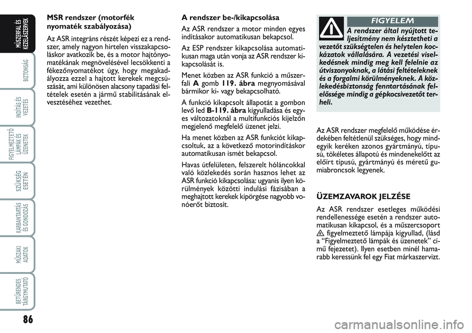 FIAT SCUDO 2012 Kezelési és karbantartási útmutató (in Hungarian) 86
BIZTONSÁG
INDÍTÁS ÉS
VEZETÉS
FIGYELMEZTETŐ
LÁMPÁK ÉS
ÜZENETEK
SZÜKSÉG
ESETÉN
KARBANTARTÁS
ÉS GONDOZÁS
MŰSZAKI
ADATOK
BETŰRENDES
TÁ R G Y M U TAT Ó
MÙSZERFAL ÉS
KEZELÃSZERVEK FIAT SCUDO 2012 Kezelési és karbantartási útmutató (in Hungarian) 86
BIZTONSÁG
INDÍTÁS ÉS
VEZETÉS
FIGYELMEZTETŐ
LÁMPÁK ÉS
ÜZENETEK
SZÜKSÉG
ESETÉN
KARBANTARTÁS
ÉS GONDOZÁS
MŰSZAKI
ADATOK
BETŰRENDES
TÁ R G Y M U TAT Ó
MÙSZERFAL ÉS
KEZELÃSZERVEK