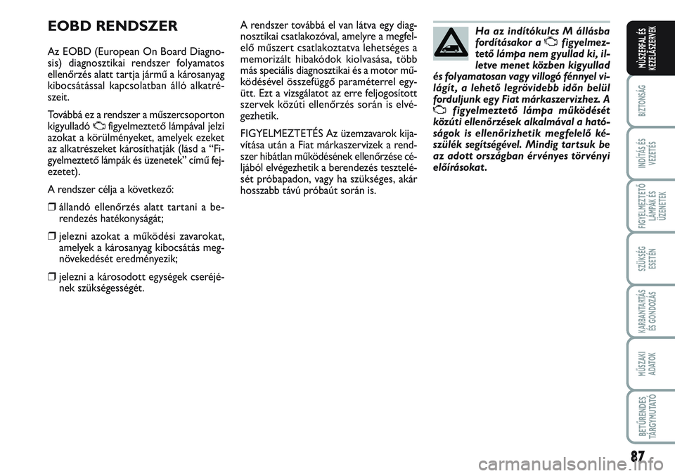 FIAT SCUDO 2012 Kezelési és karbantartási útmutató (in Hungarian) 87
BIZTONSÁG
INDÍTÁS ÉS
VEZETÉS
FIGYELMEZTETŐ
LÁMPÁK ÉS
ÜZENETEK
SZÜKSÉG
ESETÉN
KARBANTARTÁS
ÉS GONDOZÁS
MŰSZAKI
ADATOK
BETŰRENDES
TÁ R G Y M U TAT Ó
MÙSZERFAL ÉS
KEZELÃSZERVE FIAT SCUDO 2012 Kezelési és karbantartási útmutató (in Hungarian) 87
BIZTONSÁG
INDÍTÁS ÉS
VEZETÉS
FIGYELMEZTETŐ
LÁMPÁK ÉS
ÜZENETEK
SZÜKSÉG
ESETÉN
KARBANTARTÁS
ÉS GONDOZÁS
MŰSZAKI
ADATOK
BETŰRENDES
TÁ R G Y M U TAT Ó
MÙSZERFAL ÉS
KEZELÃSZERVE