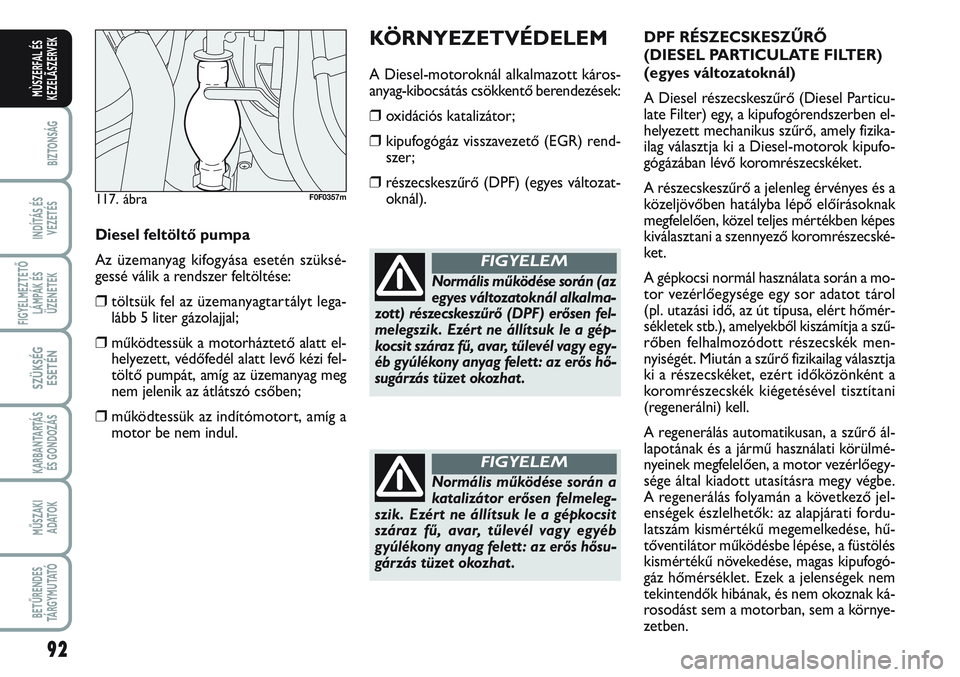 FIAT SCUDO 2012 Kezelési és karbantartási útmutató (in Hungarian) 92
BIZTONSÁG
INDÍTÁS ÉS
VEZETÉS
FIGYELMEZTETŐ
LÁMPÁK ÉS
ÜZENETEK
SZÜKSÉG
ESETÉN
KARBANTARTÁS
ÉS GONDOZÁS
MŰSZAKI
ADATOK
BETŰRENDES
TÁ R G Y M U TAT Ó
MÙSZERFAL ÉS
KEZELÃSZERVEK FIAT SCUDO 2012 Kezelési és karbantartási útmutató (in Hungarian) 92
BIZTONSÁG
INDÍTÁS ÉS
VEZETÉS
FIGYELMEZTETŐ
LÁMPÁK ÉS
ÜZENETEK
SZÜKSÉG
ESETÉN
KARBANTARTÁS
ÉS GONDOZÁS
MŰSZAKI
ADATOK
BETŰRENDES
TÁ R G Y M U TAT Ó
MÙSZERFAL ÉS
KEZELÃSZERVEK