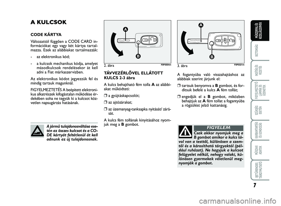 FIAT SCUDO 2013  Kezelési és karbantartási útmutató (in Hungarian) 7
BIZTONSÁG
INDÍTÁS ÉS VEZETÉS
FIGYELMEZTETŐ LÁMPÁK ÉSÜZENETEK
SZÜKSÉG  ESETÉN
KARBANTARTÁS ÉS GONDOZÁS
MŰSZAKI  ADATOK
BETŰRENDES TÁ R G Y M U TAT Ó
MÙSZERFAL ÉSKEZELÃSZERVEK
A