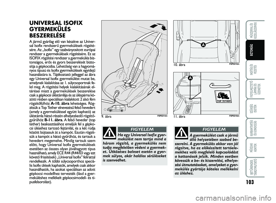 FIAT SCUDO 2013  Kezelési és karbantartási útmutató (in Hungarian) 103
INDÍTÁS ÉS
VEZETÉS
FIGYELMEZTETŐ
LÁMPÁK ÉS
ÜZENETEK
SZÜKSÉG 
ESETÉN
KARBANTARTÁS
ÉS GONDOZÁS
MŰSZAKI 
ADATOK
BETŰRENDES
TÁ R G Y M U TAT Ó
MÙSZERFAL ÉS
KEZELÃSZERVEK
BIZTONS