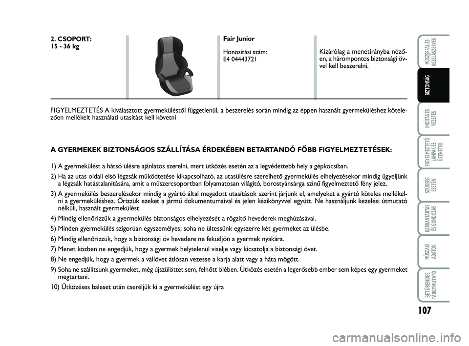 FIAT SCUDO 2013  Kezelési és karbantartási útmutató (in Hungarian) 107
INDÍTÁS ÉS
VEZETÉS
FIGYELMEZTETŐ
LÁMPÁK ÉS
ÜZENETEK
SZÜKSÉG 
ESETÉN
KARBANTARTÁS
ÉS GONDOZÁS
MŰSZAKI 
ADATOK
BETŰRENDES
TÁ R G Y M U TAT Ó
MÙSZERFAL ÉS
KEZELÃSZERVEK
BIZTONS