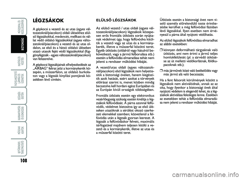 FIAT SCUDO 2013  Kezelési és karbantartási útmutató (in Hungarian) 108
INDÍTÁS ÉS
VEZETÉS
FIGYELMEZTETŐ
LÁMPÁK ÉS
ÜZENETEK
SZÜKSÉG 
ESETÉN
KARBANTARTÁS
ÉS GONDOZÁS
MŰSZAKI 
ADATOK
BETŰRENDES
TÁ R G Y M U TAT Ó
MÙSZERFAL ÉS
KEZELÃSZERVEK
BIZTONS