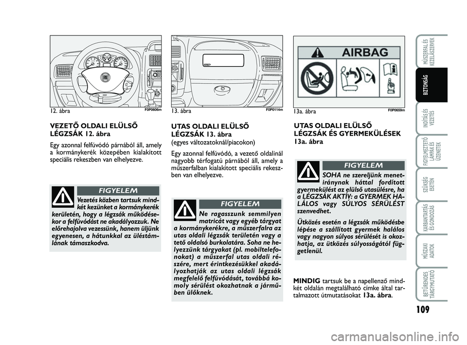 FIAT SCUDO 2013  Kezelési és karbantartási útmutató (in Hungarian) 109
INDÍTÁS ÉS
VEZETÉS
FIGYELMEZTETŐ
LÁMPÁK ÉS
ÜZENETEK
SZÜKSÉG 
ESETÉN
KARBANTARTÁS
ÉS GONDOZÁS
MŰSZAKI 
ADATOK
BETŰRENDES
TÁ R G Y M U TAT Ó
MÙSZERFAL ÉS
KEZELÃSZERVEK
BIZTONS