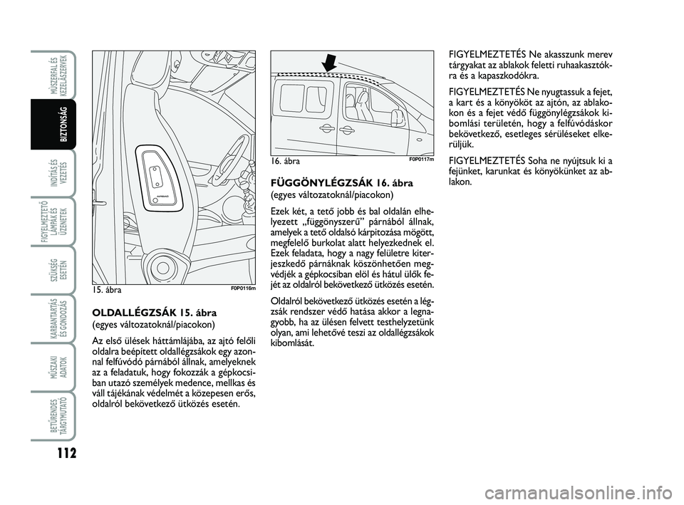 FIAT SCUDO 2013  Kezelési és karbantartási útmutató (in Hungarian) 112
INDÍTÁS ÉS
VEZETÉS
FIGYELMEZTETŐ
LÁMPÁK ÉS
ÜZENETEK
SZÜKSÉG 
ESETÉN
KARBANTARTÁS
ÉS GONDOZÁS
MŰSZAKI 
ADATOK
BETŰRENDES
TÁ R G Y M U TAT Ó
MÙSZERFAL ÉS
KEZELÃSZERVEK
BIZTONS