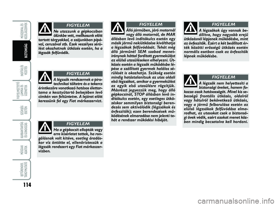 FIAT SCUDO 2013  Kezelési és karbantartási útmutató (in Hungarian) 114
INDÍTÁS ÉS
VEZETÉS
FIGYELMEZTETŐ
LÁMPÁK ÉS
ÜZENETEK
SZÜKSÉG 
ESETÉN
KARBANTARTÁS
ÉS GONDOZÁS
MŰSZAKI 
ADATOK
BETŰRENDES
TÁ R G Y M U TAT Ó
MÙSZERFAL ÉS
KEZELÃSZERVEK
BIZTONS