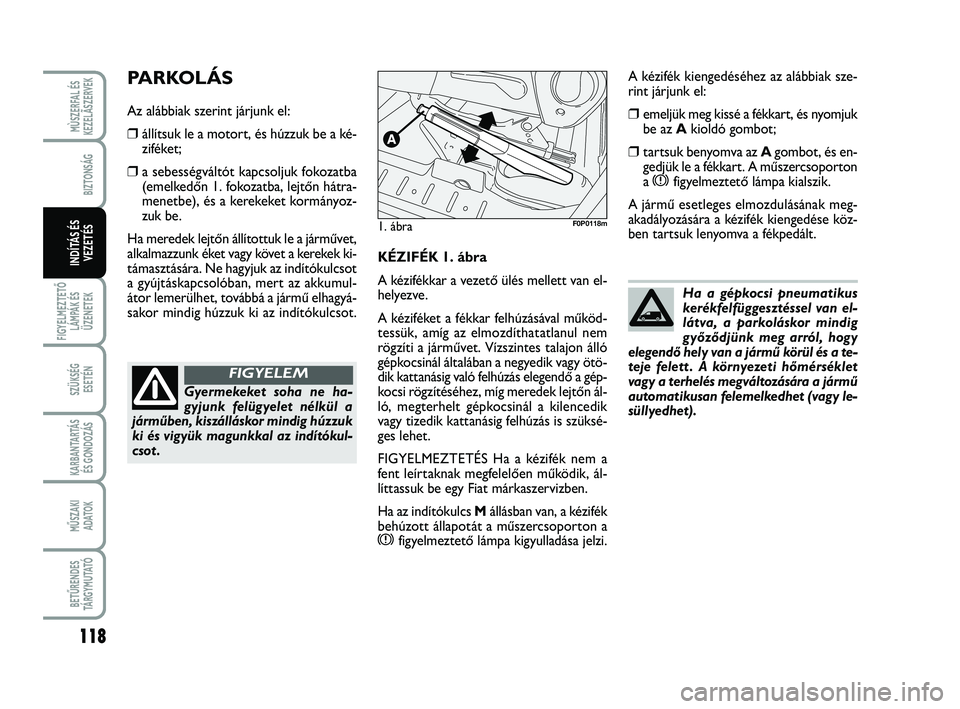 FIAT SCUDO 2013  Kezelési és karbantartási útmutató (in Hungarian) 118
FIGYELMEZTETŐ
LÁMPÁK ÉS
ÜZENETEK
SZÜKSÉG 
ESETÉN
KARBANTARTÁS
ÉS GONDOZÁS
MŰSZAKI 
ADATOK
BETŰRENDES
TÁ R G Y M U TAT Ó
MÙSZERFAL ÉS
KEZELÃSZERVEK
BIZTONSÁG
INDÍTÁS ÉS
VEZET
