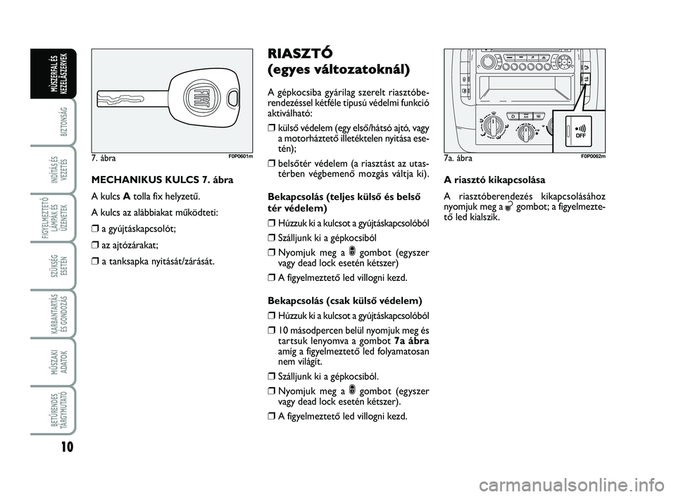 FIAT SCUDO 2013  Kezelési és karbantartási útmutató (in Hungarian) 10
BIZTONSÁG
INDÍTÁS ÉS
VEZETÉS
FIGYELMEZTETŐ
LÁMPÁK ÉS
ÜZENETEK
SZÜKSÉG 
ESETÉN
KARBANTARTÁS
ÉS GONDOZÁS
MŰSZAKI 
ADATOK
BETŰRENDES
TÁ R G Y M U TAT Ó
MÙSZERFAL ÉS
KEZELÃSZERVE