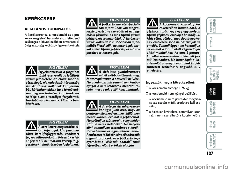 FIAT SCUDO 2013  Kezelési és karbantartási útmutató (in Hungarian) 137
FIGYELMEZTETŐ
LÁMPÁK ÉS
ÜZENETEK
KARBANTARTÁS
ÉS GONDOZÁS
MŰSZAKI 
ADATOK
BETŰRENDES
TÁ R G Y M U TAT Ó
MÙSZERFAL ÉS
KEZELÃSZERVEK
BIZTONSÁG
INDÍTÁS ÉS
VEZETÉS
SZÜKSÉG 
ESET