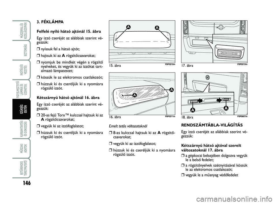FIAT SCUDO 2013  Kezelési és karbantartási útmutató (in Hungarian) 146
FIGYELMEZTETŐ
LÁMPÁK ÉS
ÜZENETEK
KARBANTARTÁS
ÉS GONDOZÁS
MŰSZAKI 
ADATOK
BETŰRENDES
TÁ R G Y M U TAT Ó
MÙSZERFAL ÉS
KEZELÃSZERVEK
BIZTONSÁG
INDÍTÁS ÉS
VEZETÉS
SZÜKSÉG 
ESET