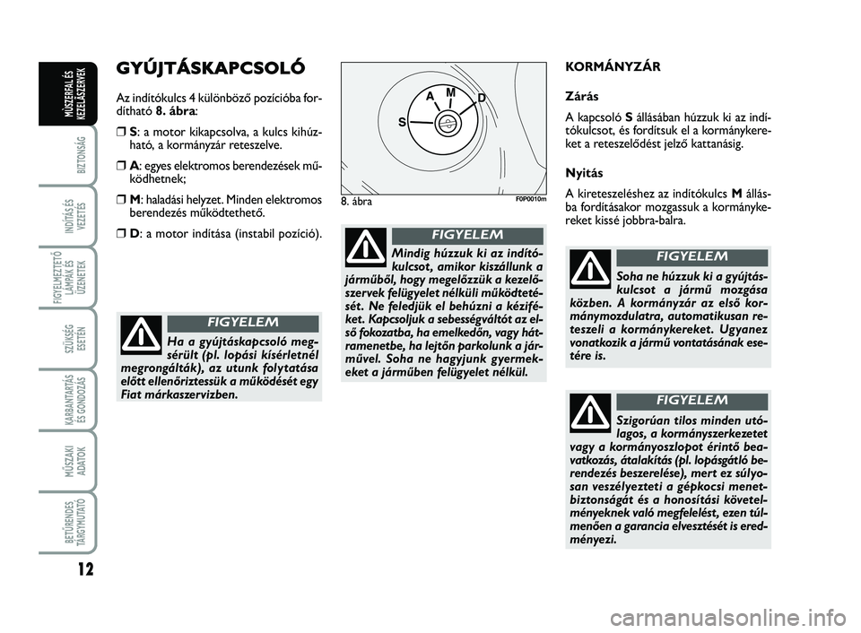 FIAT SCUDO 2013  Kezelési és karbantartási útmutató (in Hungarian) 12
BIZTONSÁG
INDÍTÁS ÉS VEZETÉS
FIGYELMEZTETŐ LÁMPÁK ÉSÜZENETEK
SZÜKSÉG  ESETÉN
KARBANTARTÁS ÉS GONDOZÁS
MŰSZAKI  ADATOK
BETŰRENDES TÁ R G Y M U TAT Ó
MÙSZERFAL ÉSKEZELÃSZERVEK
