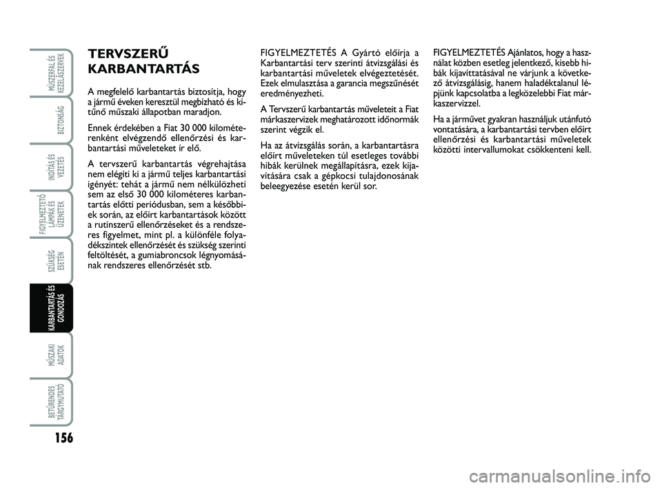 FIAT SCUDO 2013  Kezelési és karbantartási útmutató (in Hungarian) FIGYELMEZTETÉS A Gyártó előírja a
Karbantartási terv szerinti átvizsgálási és
karbantartási műveletek elvégeztetését.
Ezek elmulasztása a garancia megszűnését
eredményezheti.
A Ter