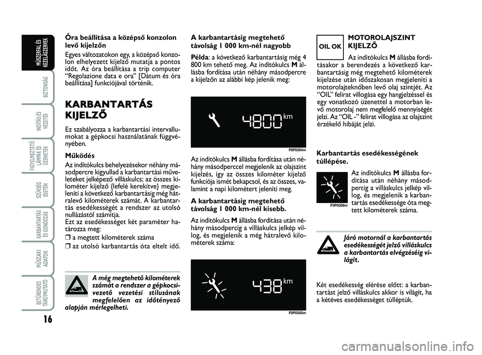 FIAT SCUDO 2013 Kezelési és karbantartási útmutató (in Hungarian) 16
BIZTONSÁG
INDÍTÁS ÉS
VEZETÉS
FIGYELMEZTETŐ
LÁMPÁK ÉS
ÜZENETEK
SZÜKSÉG
ESETÉN
KARBANTARTÁS
ÉS GONDOZÁS
MŰSZAKI
ADATOK
BETŰRENDES
TÁ R G Y M U TAT Ó
MÙSZERFAL ÉS
KEZELÃSZERVE FIAT SCUDO 2013 Kezelési és karbantartási útmutató (in Hungarian) 16
BIZTONSÁG
INDÍTÁS ÉS
VEZETÉS
FIGYELMEZTETŐ
LÁMPÁK ÉS
ÜZENETEK
SZÜKSÉG
ESETÉN
KARBANTARTÁS
ÉS GONDOZÁS
MŰSZAKI
ADATOK
BETŰRENDES
TÁ R G Y M U TAT Ó
MÙSZERFAL ÉS
KEZELÃSZERVE