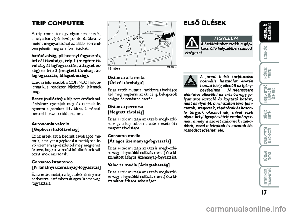 FIAT SCUDO 2013 Kezelési és karbantartási útmutató (in Hungarian) A jármű belső kárpitozása normális használat eseténhosszú ideig ellenáll az igény-bevételnek. Mindenesetreajánlatos elkerülni az erős és/vagy fo-
lyamatos karcoló és koptató hatást FIAT SCUDO 2013 Kezelési és karbantartási útmutató (in Hungarian) A jármű belső kárpitozása normális használat eseténhosszú ideig ellenáll az igény-bevételnek. Mindenesetreajánlatos elkerülni az erős és/vagy fo-
lyamatos karcoló és koptató hatást