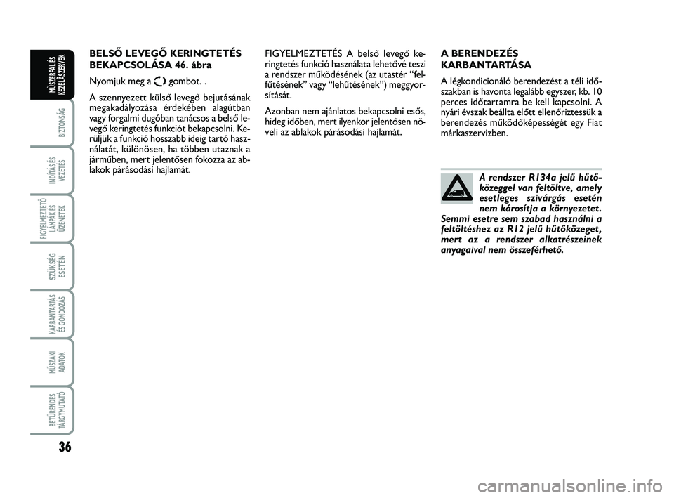 FIAT SCUDO 2013 Kezelési és karbantartási útmutató (in Hungarian) 36
BIZTONSÁG
INDÍTÁS ÉS
VEZETÉS
FIGYELMEZTETŐ
LÁMPÁK ÉS
ÜZENETEK
SZÜKSÉG
ESETÉN
KARBANTARTÁS
ÉS GONDOZÁS
MŰSZAKI
ADATOK
BETŰRENDES
TÁ R G Y M U TAT Ó
MÙSZERFAL ÉS
KEZELÃSZERVEK FIAT SCUDO 2013 Kezelési és karbantartási útmutató (in Hungarian) 36
BIZTONSÁG
INDÍTÁS ÉS
VEZETÉS
FIGYELMEZTETŐ
LÁMPÁK ÉS
ÜZENETEK
SZÜKSÉG
ESETÉN
KARBANTARTÁS
ÉS GONDOZÁS
MŰSZAKI
ADATOK
BETŰRENDES
TÁ R G Y M U TAT Ó
MÙSZERFAL ÉS
KEZELÃSZERVEK