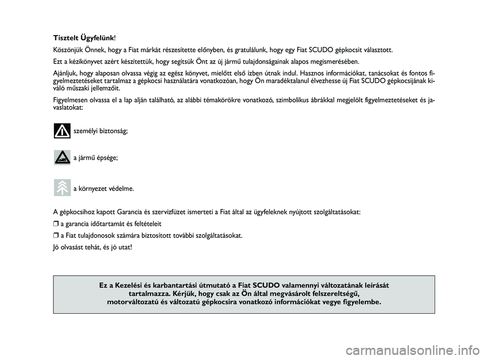 FIAT SCUDO 2013  Kezelési és karbantartási útmutató (in Hungarian) Tisztelt Ügyfelünk!
Köszönjük Önnek, hogy a Fiat márkát részesítette előnyben, és gratulálunk, hogy egy Fiat SCUDO gépkocsit választott.
Ezt a kézikönyvet azért készítettük, hogy 