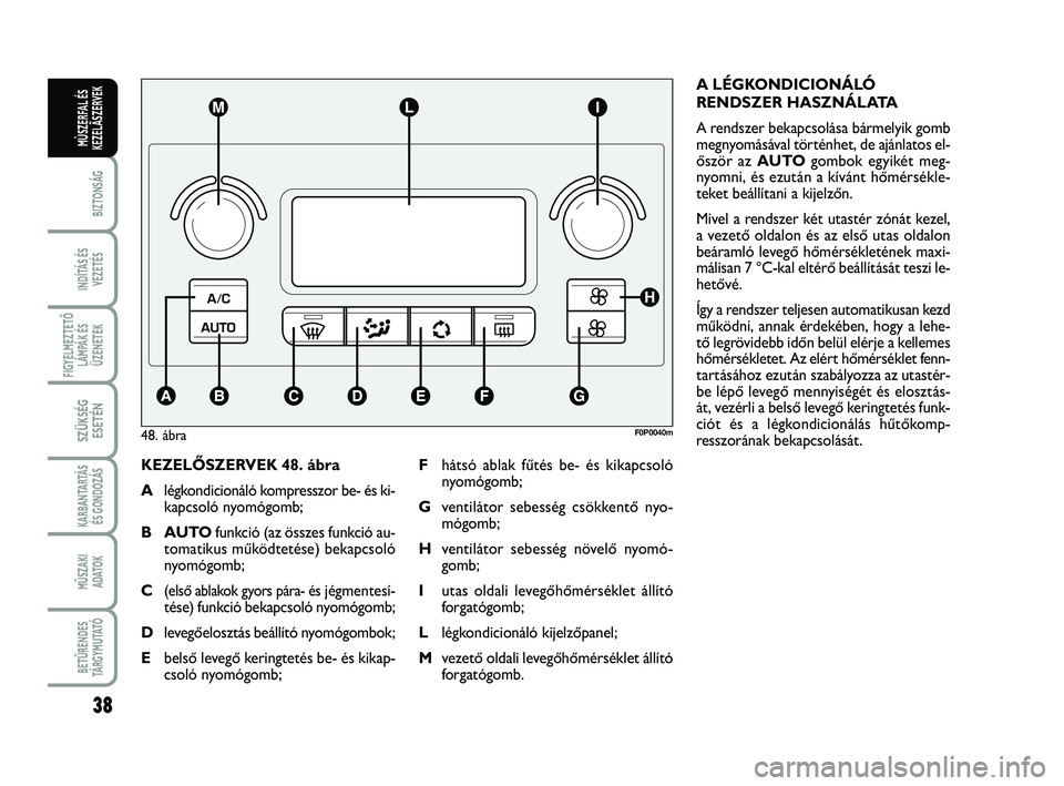 FIAT SCUDO 2013 Kezelési és karbantartási útmutató (in Hungarian) 38
BIZTONSÁG
INDÍTÁS ÉS
VEZETÉS
FIGYELMEZTETŐ
LÁMPÁK ÉS
ÜZENETEK
SZÜKSÉG
ESETÉN
KARBANTARTÁS
ÉS GONDOZÁS
MŰSZAKI
ADATOK
BETŰRENDES
TÁ R G Y M U TAT Ó
MÙSZERFAL ÉS
KEZELÃSZERVEK FIAT SCUDO 2013 Kezelési és karbantartási útmutató (in Hungarian) 38
BIZTONSÁG
INDÍTÁS ÉS
VEZETÉS
FIGYELMEZTETŐ
LÁMPÁK ÉS
ÜZENETEK
SZÜKSÉG
ESETÉN
KARBANTARTÁS
ÉS GONDOZÁS
MŰSZAKI
ADATOK
BETŰRENDES
TÁ R G Y M U TAT Ó
MÙSZERFAL ÉS
KEZELÃSZERVEK