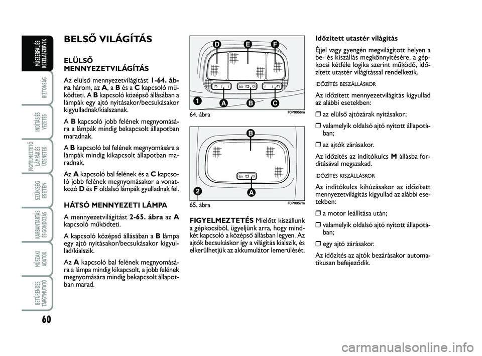 FIAT SCUDO 2013 Kezelési és karbantartási útmutató (in Hungarian) 60
BIZTONSÁG
INDÍTÁS ÉS
VEZETÉS
FIGYELMEZTETŐ
LÁMPÁK ÉS
ÜZENETEK
SZÜKSÉG
ESETÉN
KARBANTARTÁS
ÉS GONDOZÁS
MŰSZAKI
ADATOK
BETŰRENDES
TÁ R G Y M U TAT Ó
MÙSZERFAL ÉS
KEZELÃSZERVEK FIAT SCUDO 2013 Kezelési és karbantartási útmutató (in Hungarian) 60
BIZTONSÁG
INDÍTÁS ÉS
VEZETÉS
FIGYELMEZTETŐ
LÁMPÁK ÉS
ÜZENETEK
SZÜKSÉG
ESETÉN
KARBANTARTÁS
ÉS GONDOZÁS
MŰSZAKI
ADATOK
BETŰRENDES
TÁ R G Y M U TAT Ó
MÙSZERFAL ÉS
KEZELÃSZERVEK