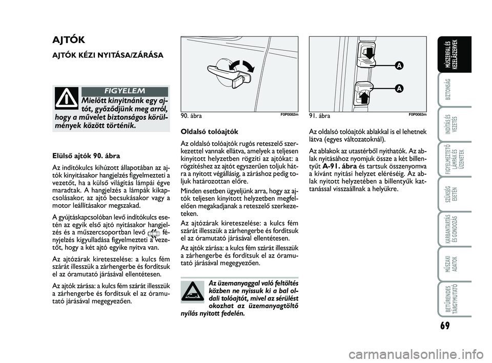 FIAT SCUDO 2013 Kezelési és karbantartási útmutató (in Hungarian) Az üzemanyaggal való feltöltés
közben ne nyissuk ki a bal ol-
dali tolóajtót , mivel az sérülést
okozhat az üzemanyagtöltő
nyílás nyitott fedelén.
69
BIZTONSÁG
INDÍTÁS ÉS
VEZETÉS
FIAT SCUDO 2013 Kezelési és karbantartási útmutató (in Hungarian) Az üzemanyaggal való feltöltés
közben ne nyissuk ki a bal ol-
dali tolóajtót , mivel az sérülést
okozhat az üzemanyagtöltő
nyílás nyitott fedelén.
69
BIZTONSÁG
INDÍTÁS ÉS
VEZETÉS