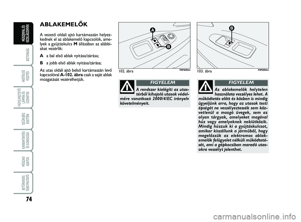 FIAT SCUDO 2013 Kezelési és karbantartási útmutató (in Hungarian) 74
BIZTONSÁG
INDÍTÁS ÉS VEZETÉS
FIGYELMEZTETŐ LÁMPÁK ÉSÜZENETEK
SZÜKSÉG ESETÉN
KARBANTARTÁS ÉS GONDOZÁS
MŰSZAKI ADATOK
BETŰRENDES TÁ R G Y M U TAT Ó
MÙSZERFAL ÉSKEZELÃSZERVEK
A FIAT SCUDO 2013 Kezelési és karbantartási útmutató (in Hungarian) 74
BIZTONSÁG
INDÍTÁS ÉS VEZETÉS
FIGYELMEZTETŐ LÁMPÁK ÉSÜZENETEK
SZÜKSÉG ESETÉN
KARBANTARTÁS ÉS GONDOZÁS
MŰSZAKI ADATOK
BETŰRENDES TÁ R G Y M U TAT Ó
MÙSZERFAL ÉSKEZELÃSZERVEK
A