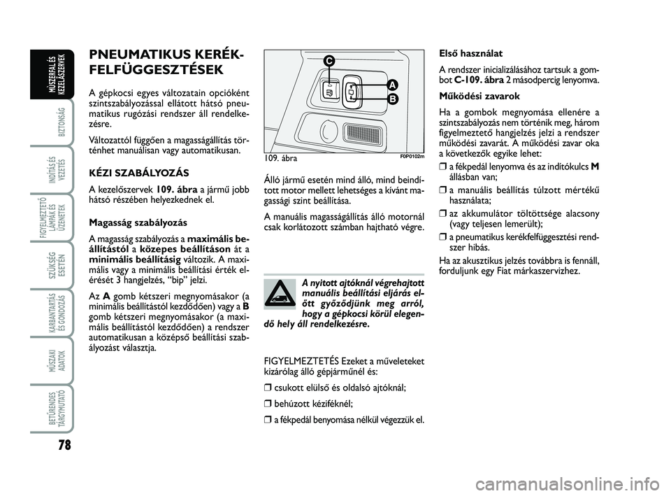 FIAT SCUDO 2013 Kezelési és karbantartási útmutató (in Hungarian) 78
BIZTONSÁG
INDÍTÁS ÉS
VEZETÉS
FIGYELMEZTETŐ
LÁMPÁK ÉS
ÜZENETEK
SZÜKSÉG
ESETÉN
KARBANTARTÁS
ÉS GONDOZÁS
MŰSZAKI
ADATOK
BETŰRENDES
TÁ R G Y M U TAT Ó
MÙSZERFAL ÉS
KEZELÃSZERVEK FIAT SCUDO 2013 Kezelési és karbantartási útmutató (in Hungarian) 78
BIZTONSÁG
INDÍTÁS ÉS
VEZETÉS
FIGYELMEZTETŐ
LÁMPÁK ÉS
ÜZENETEK
SZÜKSÉG
ESETÉN
KARBANTARTÁS
ÉS GONDOZÁS
MŰSZAKI
ADATOK
BETŰRENDES
TÁ R G Y M U TAT Ó
MÙSZERFAL ÉS
KEZELÃSZERVEK