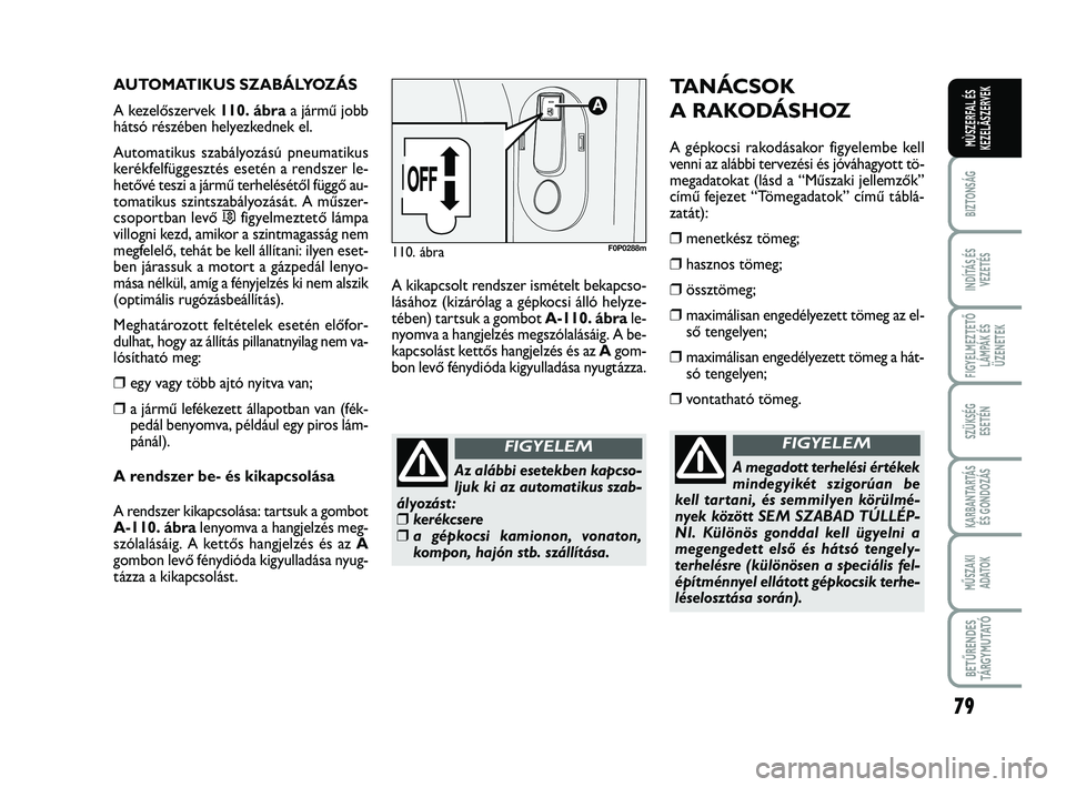 FIAT SCUDO 2013 Kezelési és karbantartási útmutató (in Hungarian) 79
BIZTONSÁG
INDÍTÁS ÉS VEZETÉS
FIGYELMEZTETŐ LÁMPÁK ÉSÜZENETEK
SZÜKSÉG ESETÉN
KARBANTARTÁS ÉS GONDOZÁS
MŰSZAKI ADATOK
BETŰRENDES TÁ R G Y M U TAT Ó
MÙSZERFAL ÉSKEZELÃSZERVEK
FIAT SCUDO 2013 Kezelési és karbantartási útmutató (in Hungarian) 79
BIZTONSÁG
INDÍTÁS ÉS VEZETÉS
FIGYELMEZTETŐ LÁMPÁK ÉSÜZENETEK
SZÜKSÉG ESETÉN
KARBANTARTÁS ÉS GONDOZÁS
MŰSZAKI ADATOK
BETŰRENDES TÁ R G Y M U TAT Ó
MÙSZERFAL ÉSKEZELÃSZERVEK