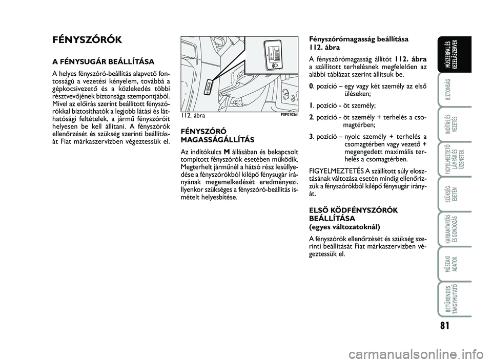 FIAT SCUDO 2013 Kezelési és karbantartási útmutató (in Hungarian) 81
BIZTONSÁG
INDÍTÁS ÉS
VEZETÉS
FIGYELMEZTETŐ
LÁMPÁK ÉS
ÜZENETEK
SZÜKSÉG
ESETÉN
KARBANTARTÁS
ÉS GONDOZÁS
MŰSZAKI
ADATOK
BETŰRENDES
TÁ R G Y M U TAT Ó
MÙSZERFAL ÉS
KEZELÃSZERVE FIAT SCUDO 2013 Kezelési és karbantartási útmutató (in Hungarian) 81
BIZTONSÁG
INDÍTÁS ÉS
VEZETÉS
FIGYELMEZTETŐ
LÁMPÁK ÉS
ÜZENETEK
SZÜKSÉG
ESETÉN
KARBANTARTÁS
ÉS GONDOZÁS
MŰSZAKI
ADATOK
BETŰRENDES
TÁ R G Y M U TAT Ó
MÙSZERFAL ÉS
KEZELÃSZERVE