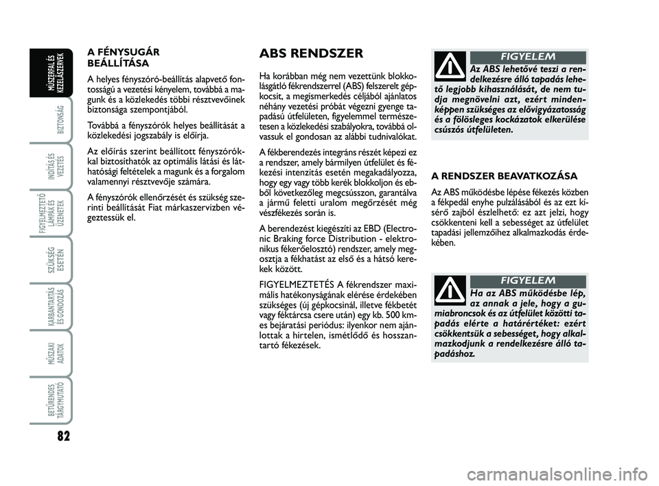 FIAT SCUDO 2013 Kezelési és karbantartási útmutató (in Hungarian) 82
BIZTONSÁG
INDÍTÁS ÉS
VEZETÉS
FIGYELMEZTETŐ
LÁMPÁK ÉS
ÜZENETEK
SZÜKSÉG
ESETÉN
KARBANTARTÁS
ÉS GONDOZÁS
MŰSZAKI
ADATOK
BETŰRENDES
TÁ R G Y M U TAT Ó
MÙSZERFAL ÉS
KEZELÃSZERVEK FIAT SCUDO 2013 Kezelési és karbantartási útmutató (in Hungarian) 82
BIZTONSÁG
INDÍTÁS ÉS
VEZETÉS
FIGYELMEZTETŐ
LÁMPÁK ÉS
ÜZENETEK
SZÜKSÉG
ESETÉN
KARBANTARTÁS
ÉS GONDOZÁS
MŰSZAKI
ADATOK
BETŰRENDES
TÁ R G Y M U TAT Ó
MÙSZERFAL ÉS
KEZELÃSZERVEK