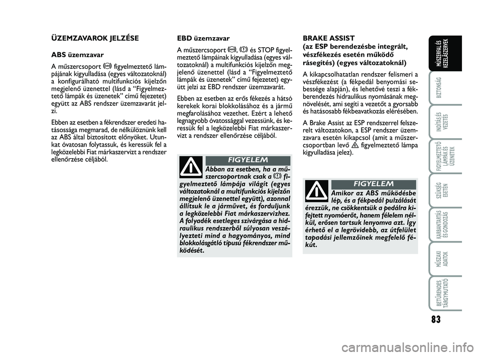 FIAT SCUDO 2013 Kezelési és karbantartási útmutató (in Hungarian) 83
BIZTONSÁG
INDÍTÁS ÉS
VEZETÉS
FIGYELMEZTETŐ
LÁMPÁK ÉS
ÜZENETEK
SZÜKSÉG
ESETÉN
KARBANTARTÁS
ÉS GONDOZÁS
MŰSZAKI
ADATOK
BETŰRENDES
TÁ R G Y M U TAT Ó
MÙSZERFAL ÉS
KEZELÃSZERVE FIAT SCUDO 2013 Kezelési és karbantartási útmutató (in Hungarian) 83
BIZTONSÁG
INDÍTÁS ÉS
VEZETÉS
FIGYELMEZTETŐ
LÁMPÁK ÉS
ÜZENETEK
SZÜKSÉG
ESETÉN
KARBANTARTÁS
ÉS GONDOZÁS
MŰSZAKI
ADATOK
BETŰRENDES
TÁ R G Y M U TAT Ó
MÙSZERFAL ÉS
KEZELÃSZERVE