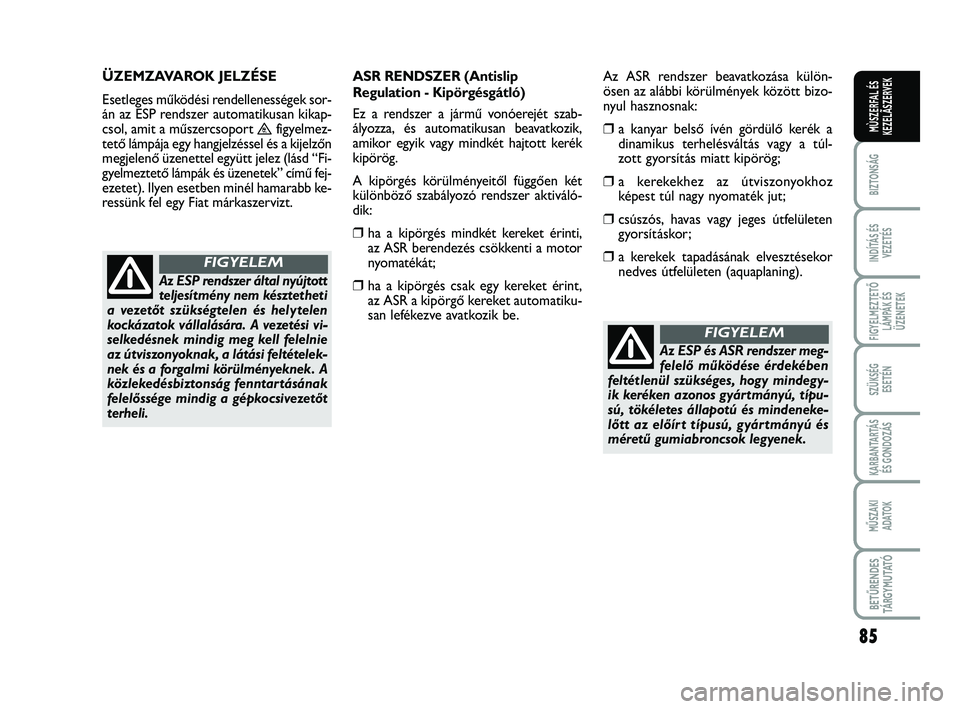FIAT SCUDO 2013 Kezelési és karbantartási útmutató (in Hungarian) 85
BIZTONSÁG
INDÍTÁS ÉS
VEZETÉS
FIGYELMEZTETŐ
LÁMPÁK ÉS
ÜZENETEK
SZÜKSÉG
ESETÉN
KARBANTARTÁS
ÉS GONDOZÁS
MŰSZAKI
ADATOK
BETŰRENDES
TÁ R G Y M U TAT Ó
MÙSZERFAL ÉS
KEZELÃSZERVE FIAT SCUDO 2013 Kezelési és karbantartási útmutató (in Hungarian) 85
BIZTONSÁG
INDÍTÁS ÉS
VEZETÉS
FIGYELMEZTETŐ
LÁMPÁK ÉS
ÜZENETEK
SZÜKSÉG
ESETÉN
KARBANTARTÁS
ÉS GONDOZÁS
MŰSZAKI
ADATOK
BETŰRENDES
TÁ R G Y M U TAT Ó
MÙSZERFAL ÉS
KEZELÃSZERVE