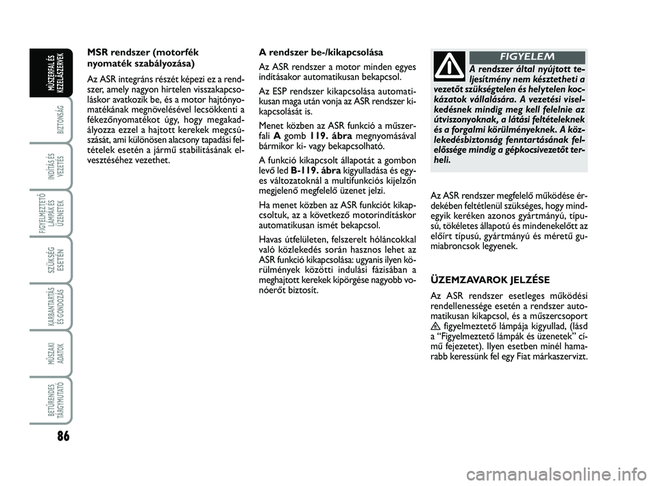 FIAT SCUDO 2013 Kezelési és karbantartási útmutató (in Hungarian) 86
BIZTONSÁG
INDÍTÁS ÉS
VEZETÉS
FIGYELMEZTETŐ
LÁMPÁK ÉS
ÜZENETEK
SZÜKSÉG
ESETÉN
KARBANTARTÁS
ÉS GONDOZÁS
MŰSZAKI
ADATOK
BETŰRENDES
TÁ R G Y M U TAT Ó
MÙSZERFAL ÉS
KEZELÃSZERVEK FIAT SCUDO 2013 Kezelési és karbantartási útmutató (in Hungarian) 86
BIZTONSÁG
INDÍTÁS ÉS
VEZETÉS
FIGYELMEZTETŐ
LÁMPÁK ÉS
ÜZENETEK
SZÜKSÉG
ESETÉN
KARBANTARTÁS
ÉS GONDOZÁS
MŰSZAKI
ADATOK
BETŰRENDES
TÁ R G Y M U TAT Ó
MÙSZERFAL ÉS
KEZELÃSZERVEK