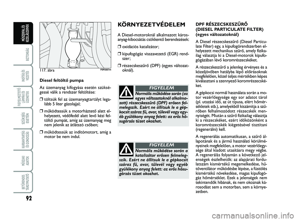 FIAT SCUDO 2013 Kezelési és karbantartási útmutató (in Hungarian) 92
BIZTONSÁG
INDÍTÁS ÉS
VEZETÉS
FIGYELMEZTETŐ
LÁMPÁK ÉS
ÜZENETEK
SZÜKSÉG
ESETÉN
KARBANTARTÁS
ÉS GONDOZÁS
MŰSZAKI
ADATOK
BETŰRENDES
TÁ R G Y M U TAT Ó
MÙSZERFAL ÉS
KEZELÃSZERVEK FIAT SCUDO 2013 Kezelési és karbantartási útmutató (in Hungarian) 92
BIZTONSÁG
INDÍTÁS ÉS
VEZETÉS
FIGYELMEZTETŐ
LÁMPÁK ÉS
ÜZENETEK
SZÜKSÉG
ESETÉN
KARBANTARTÁS
ÉS GONDOZÁS
MŰSZAKI
ADATOK
BETŰRENDES
TÁ R G Y M U TAT Ó
MÙSZERFAL ÉS
KEZELÃSZERVEK