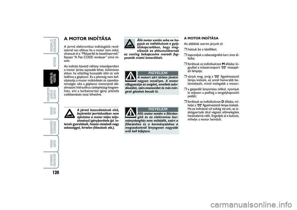 FIAT SCUDO 2014 Kezelési és karbantartási útmutató (in Hungarian) A MOTOR INDÍTÁSAA jármű elektronikus indításgátló rend-
szerrel van ellátva: ha a motor nem indul,
olvassuk el a “Műszerfal és kezelőszervek”
fejezet “A Fiat CODE rendszer” című FIAT SCUDO 2014 Kezelési és karbantartási útmutató (in Hungarian) A MOTOR INDÍTÁSAA jármű elektronikus indításgátló rend-
szerrel van ellátva: ha a motor nem indul,
olvassuk el a “Műszerfal és kezelőszervek”
fejezet “A Fiat CODE rendszer” című