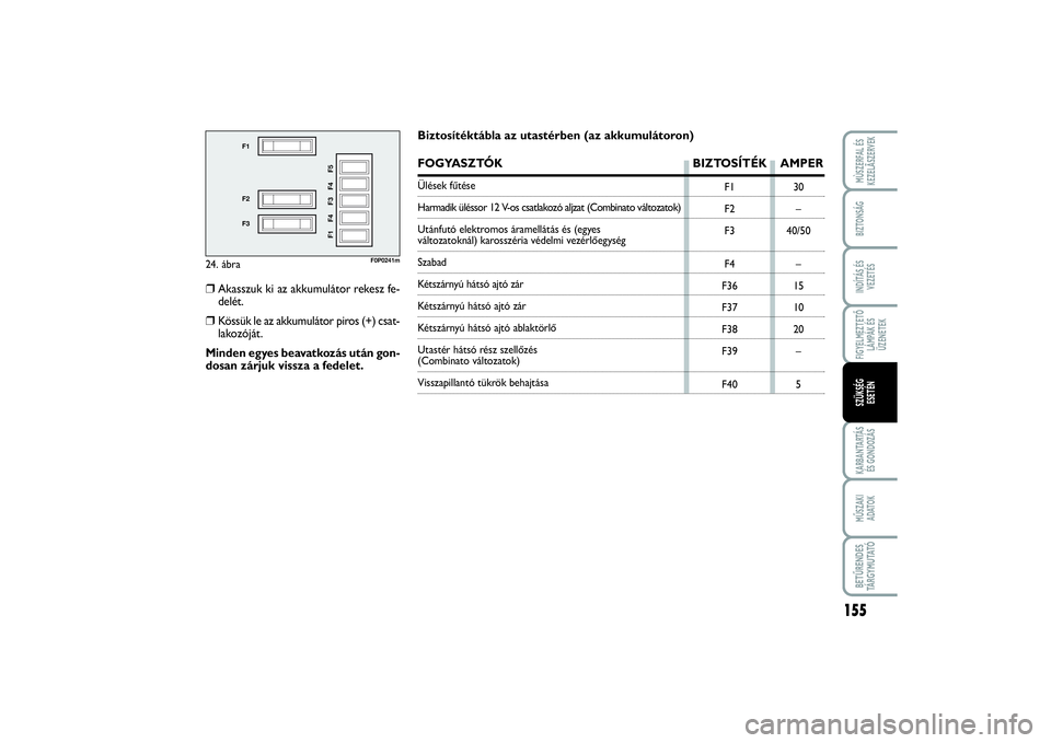 FIAT SCUDO 2014 Kezelési és karbantartási útmutató (in Hungarian) 155
FIGYELMEZTETŐ
LÁMPÁK ÉS
ÜZENETEKKARBANTARTÁS
ÉS GONDOZÁSMŰSZAKI
ADATOKBETŰRENDES
TÁ R G Y M U TAT ÓMÙSZERFAL ÉS
KEZELÃSZERVEKBIZTONSÁGINDÍTÁS ÉS
VEZETÉSSZÜKSÉG
ESETÉN
24. FIAT SCUDO 2014 Kezelési és karbantartási útmutató (in Hungarian) 155
FIGYELMEZTETŐ
LÁMPÁK ÉS
ÜZENETEKKARBANTARTÁS
ÉS GONDOZÁSMŰSZAKI
ADATOKBETŰRENDES
TÁ R G Y M U TAT ÓMÙSZERFAL ÉS
KEZELÃSZERVEKBIZTONSÁGINDÍTÁS ÉS
VEZETÉSSZÜKSÉG
ESETÉN
24.