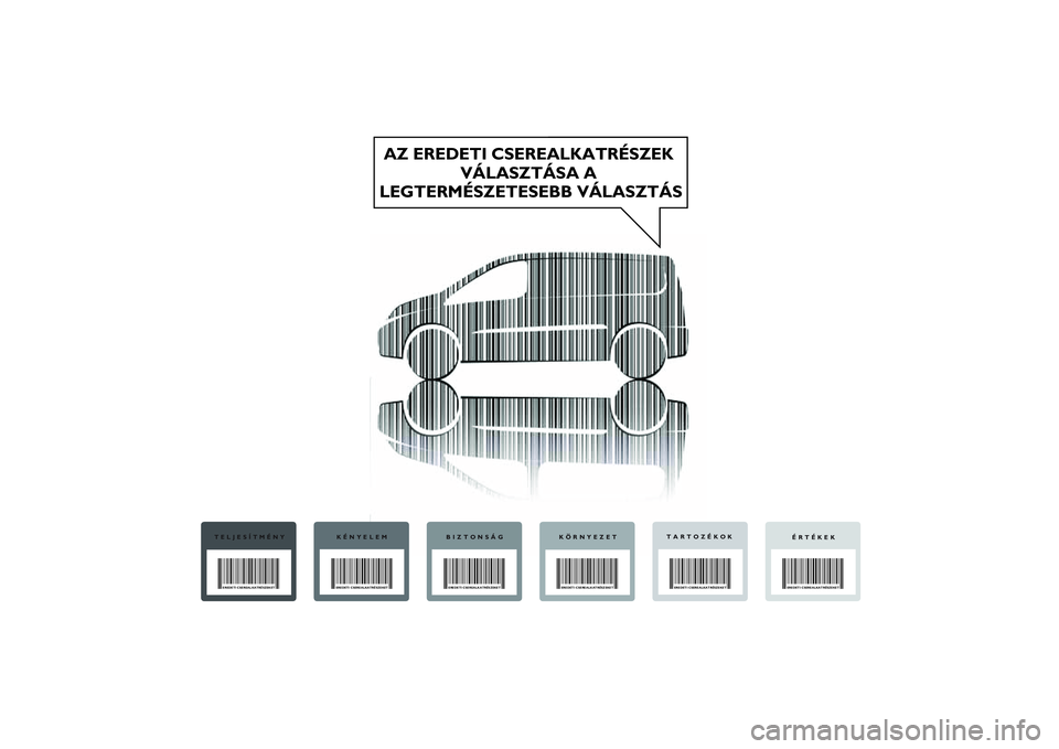 FIAT SCUDO 2014  Kezelési és karbantartási útmutató (in Hungarian) AZ EREDETI CSEREALKATRÉSZEK 
VÁLASZTÁSA A 
LEGTERMÉSZETESEBB VÁLASZTÁS
TELJESÍTMÉNYEREDETI CSEREALKATRÉSZEKET
KÉNYELEMEREDETI CSEREALKATRÉSZEKET
BIZTONSÁGEREDETI CSEREALKATRÉSZEKET
KÖRNY