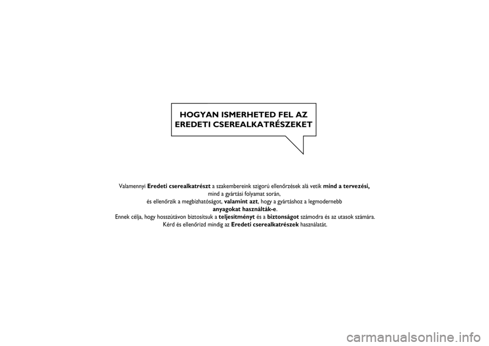 FIAT SCUDO 2014  Kezelési és karbantartási útmutató (in Hungarian) HOGYAN ISMERHETED FEL AZ
EREDETI CSEREALKATRÉSZEKET
   
  
    
  
 
Valamennyi Eredeti cserealkatrészt a szakembereink szigorú ellenőrzések alá vetik mind a tervezési, 
mind a gyártási folya