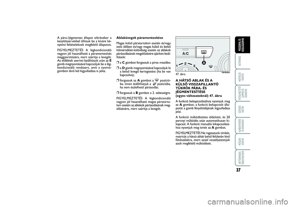 FIAT SCUDO 2016  Kezelési és karbantartási útmutató (in Hungarian) 37
BIZTONSÁGINDÍTÁS ÉS
VEZETÉSFIGYELMEZTETŐ
LÁMPÁK ÉS
ÜZENETEKSZÜKSÉG 
ESETÉNKARBANTARTÁS
ÉS GONDOZÁSMŰSZAKI 
ADATOKBETŰRENDES
TÁ R G Y M U TAT ÓMÙSZERFAL ÉS
KEZELÃSZERVEK
Ablak
