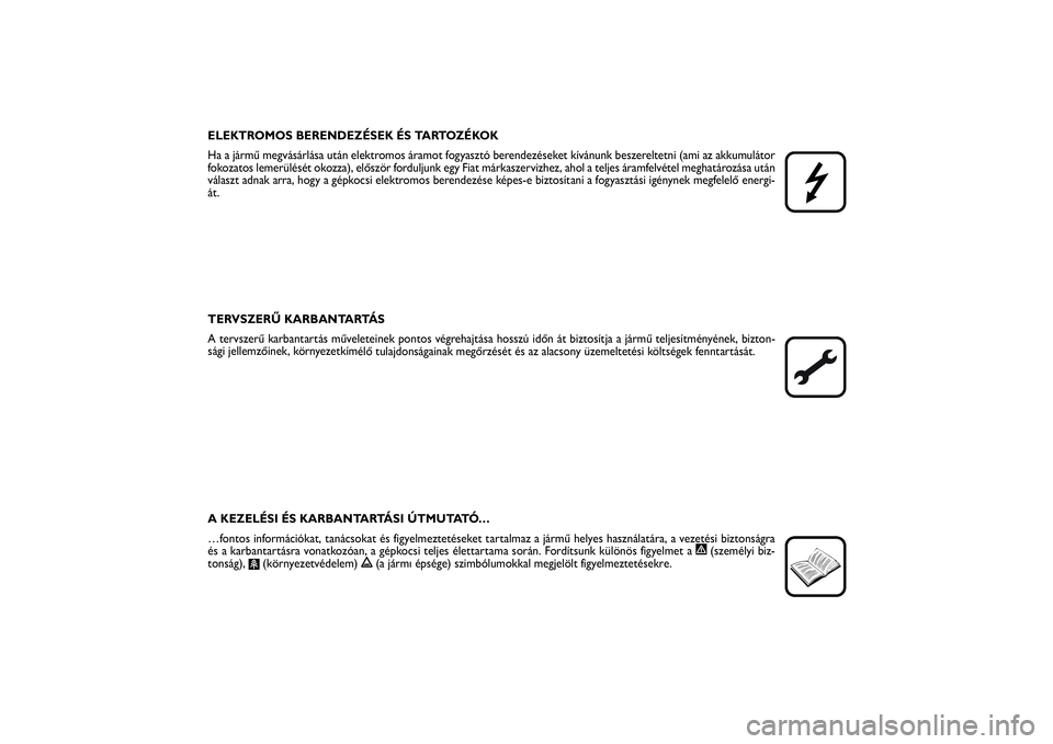 FIAT SCUDO 2015  Kezelési és karbantartási útmutató (in Hungarian) ELEKTROMOS BERENDEZÉSEK ÉS TARTOZÉKOK
Ha a jármű megvásárlása után elektromos áramot fogyasztó berendezéseket kívánunk beszereltetni (ami az akkumulátor
fokozatos lemerülését okozza)
