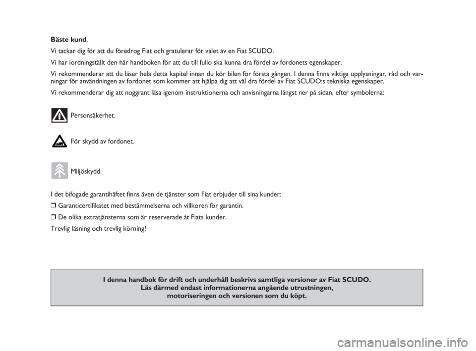 FIAT SCUDO 2010  Drift- och underhållshandbok (in Swedish) Bäste kund,
Vi tackar dig för att du föredrog Fiat och gratulerar för valet av en Fiat SCUDO.
Vi har iordningställt den här handboken för att du till fullo ska kunna dra fördel av fordonets eg
