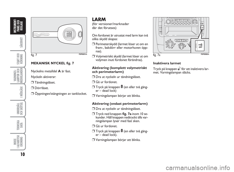 FIAT SCUDO 2011  Drift- och underhållshandbok (in Swedish) 10
SÄKERHET
START OCH
KÖRNING
VARNINGS-
LAMPOR OCH
MEDDELANDEN
I NÖDLÄGE
UNDERHÅLL
OCH SKÖTSEL 
TEKNISKA 
D ATA
INDEX 
I ALFABETISK
ORDNING
INSTRUMENT-
PANEL OCH
REGLAGE
MEKANISK NYCKEL fig. 7
N