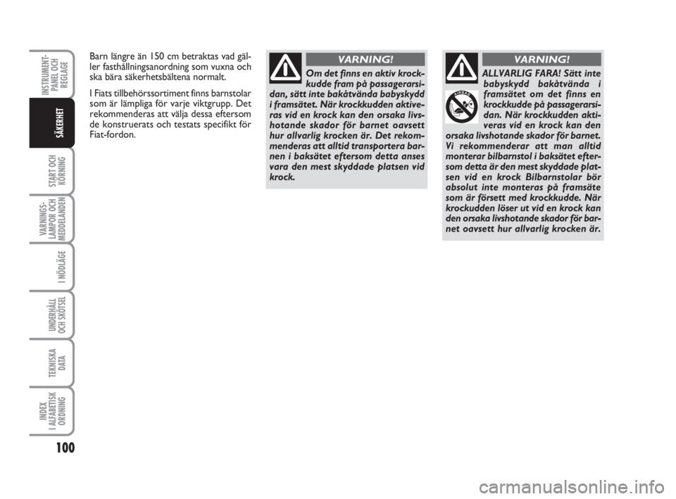 FIAT SCUDO 2011  Drift- och underhållshandbok (in Swedish) 100
START OCH
KÖRNING
VARNINGS-
LAMPOR OCH
MEDDELANDEN
I NÖDLÄGE
UNDERHÅLL
OCH SKÖTSEL 
TEKNISKA 
D ATA
INDEX 
I ALFABETISK
ORDNING
INSTRUMENT-
PANEL OCH
REGLAGE
SÄKERHET
Om det finns en aktiv k