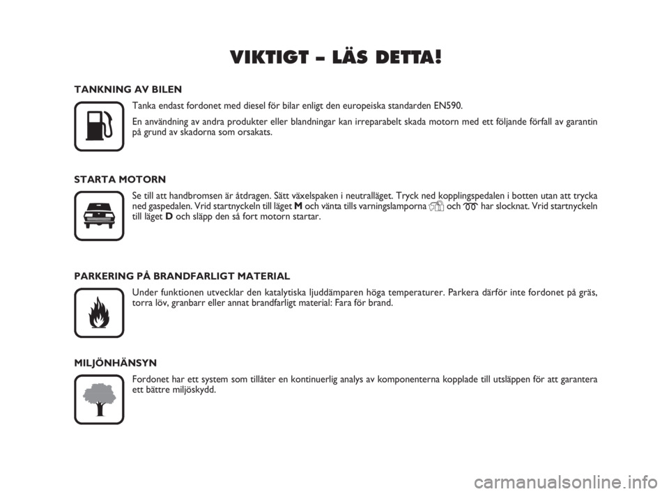 FIAT SCUDO 2010  Drift- och underhållshandbok (in Swedish) VIKTIGT – LÄS DETTA!

K
TANKNING AV BILEN
Tanka endast fordonet med diesel för bilar enligt den europeiska standarden EN590.
En användning av andra produkter eller blandningar kan irreparabelt s