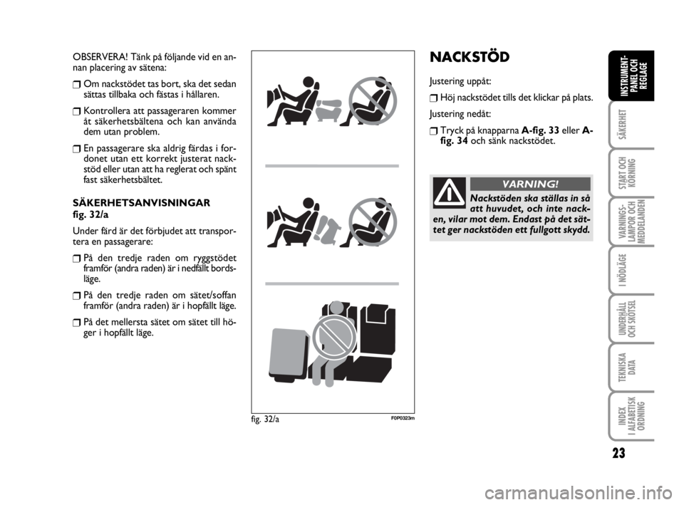 FIAT SCUDO 2011  Drift- och underhållshandbok (in Swedish) 23
SÄKERHET
START OCH
KÖRNING
VARNINGS-
LAMPOR OCH
MEDDELANDEN
I NÖDLÄGE
UNDERHÅLL
OCH SKÖTSEL 
TEKNISKA 
D ATA
INDEX 
I ALFABETISK
ORDNING
INSTRUMENT-
PANEL OCH
REGLAGE
NACKSTÖD
Justering upp�