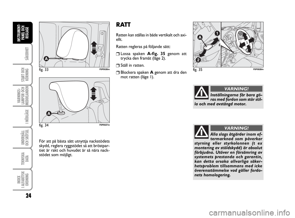 FIAT SCUDO 2014 Drift- och underhållshandbok (in Swedish) RATT
Ratten kan ställas in både vertikalt och axi-
ellt.
Ratten regleras på följande sätt:
❒Lossa spaken A-fig. 35genom att
trycka den framåt (läge 2).
❒Ställ in ratten.
❒Blockera spaken FIAT SCUDO 2014 Drift- och underhållshandbok (in Swedish) RATT
Ratten kan ställas in både vertikalt och axi-
ellt.
Ratten regleras på följande sätt:
❒Lossa spaken A-fig. 35genom att
trycka den framåt (läge 2).
❒Ställ in ratten.
❒Blockera spaken